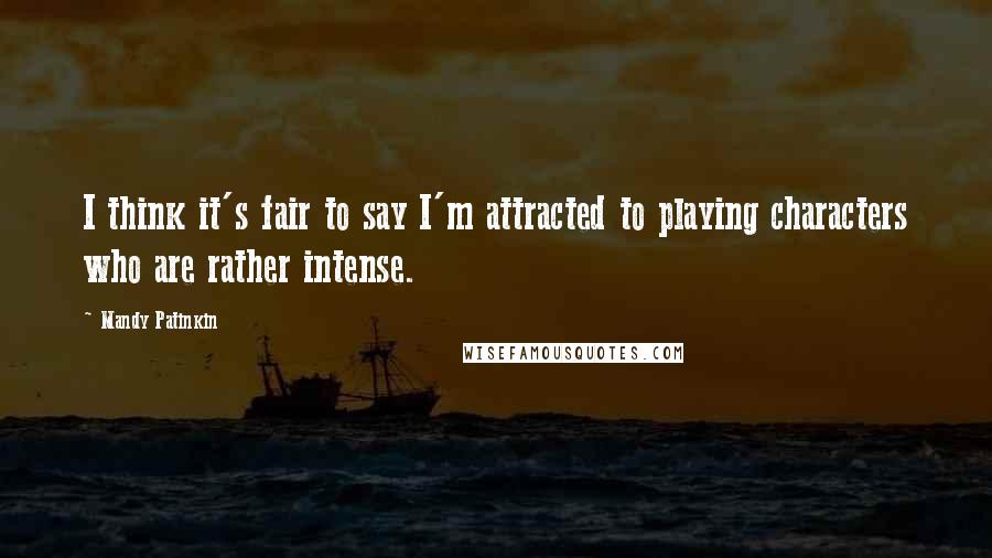 Mandy Patinkin Quotes: I think it's fair to say I'm attracted to playing characters who are rather intense.