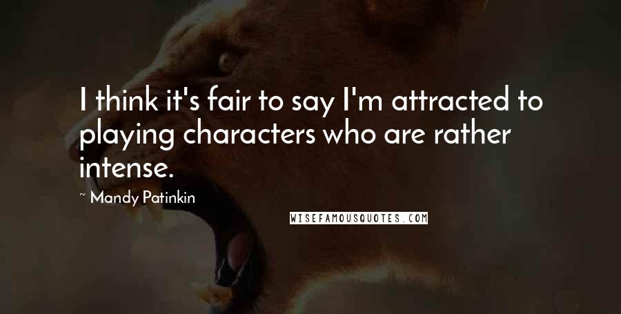 Mandy Patinkin Quotes: I think it's fair to say I'm attracted to playing characters who are rather intense.