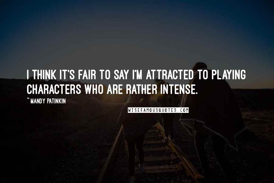 Mandy Patinkin Quotes: I think it's fair to say I'm attracted to playing characters who are rather intense.