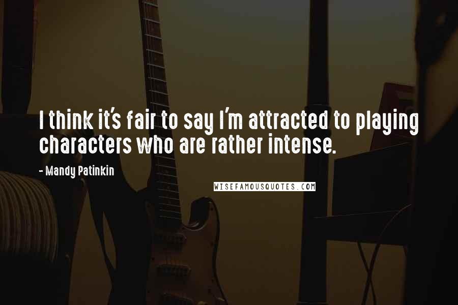 Mandy Patinkin Quotes: I think it's fair to say I'm attracted to playing characters who are rather intense.