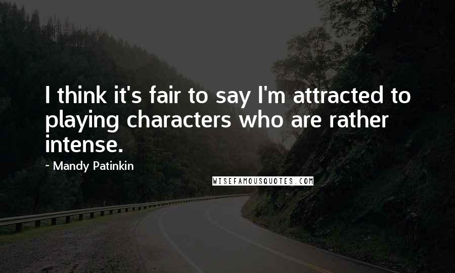 Mandy Patinkin Quotes: I think it's fair to say I'm attracted to playing characters who are rather intense.