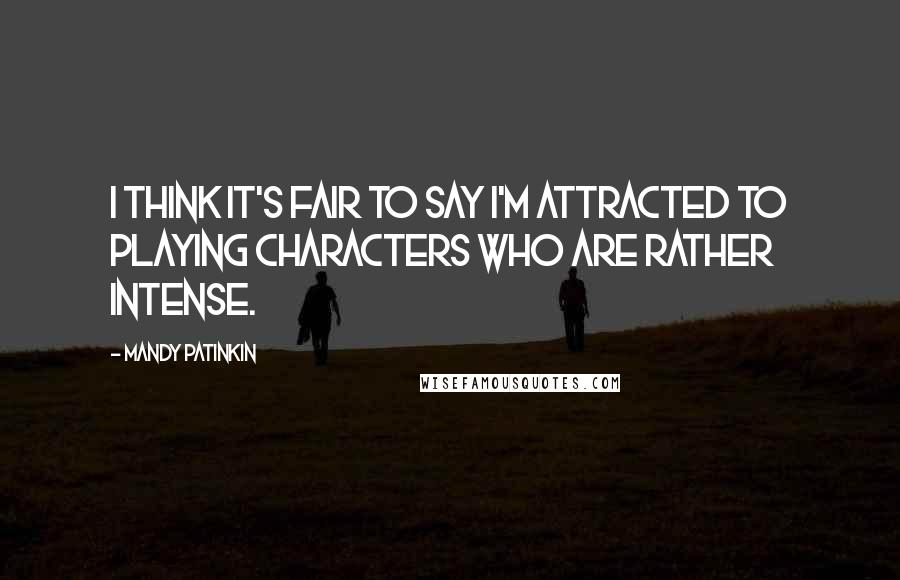 Mandy Patinkin Quotes: I think it's fair to say I'm attracted to playing characters who are rather intense.