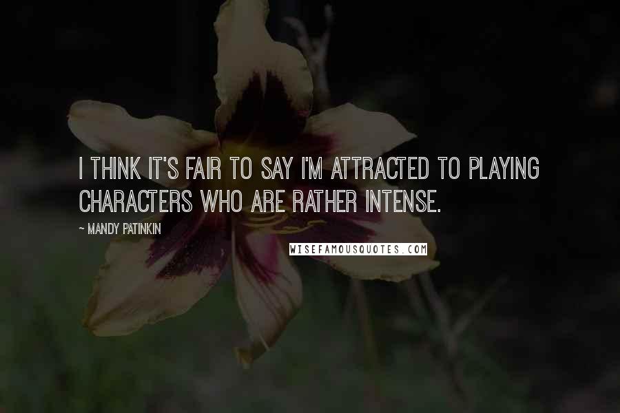 Mandy Patinkin Quotes: I think it's fair to say I'm attracted to playing characters who are rather intense.