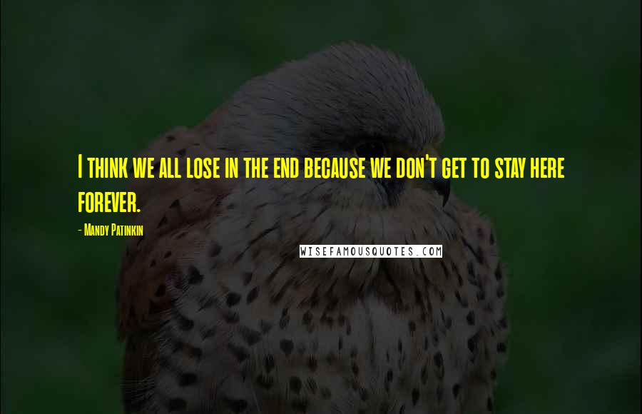 Mandy Patinkin Quotes: I think we all lose in the end because we don't get to stay here forever.