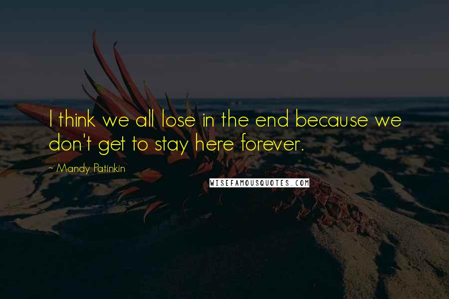 Mandy Patinkin Quotes: I think we all lose in the end because we don't get to stay here forever.