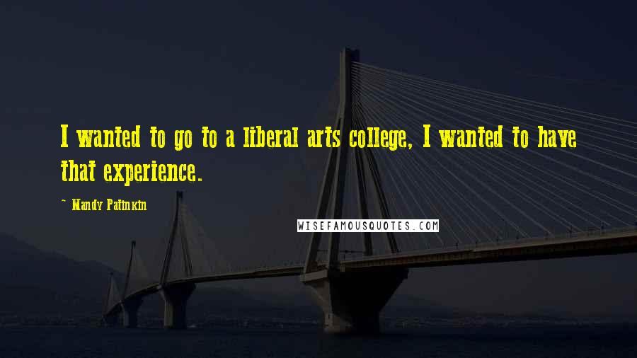 Mandy Patinkin Quotes: I wanted to go to a liberal arts college, I wanted to have that experience.