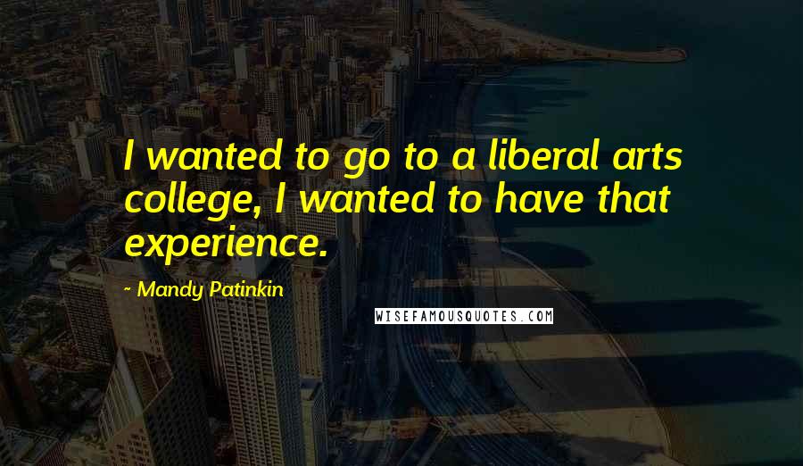 Mandy Patinkin Quotes: I wanted to go to a liberal arts college, I wanted to have that experience.