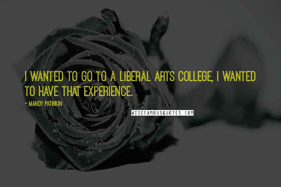 Mandy Patinkin Quotes: I wanted to go to a liberal arts college, I wanted to have that experience.