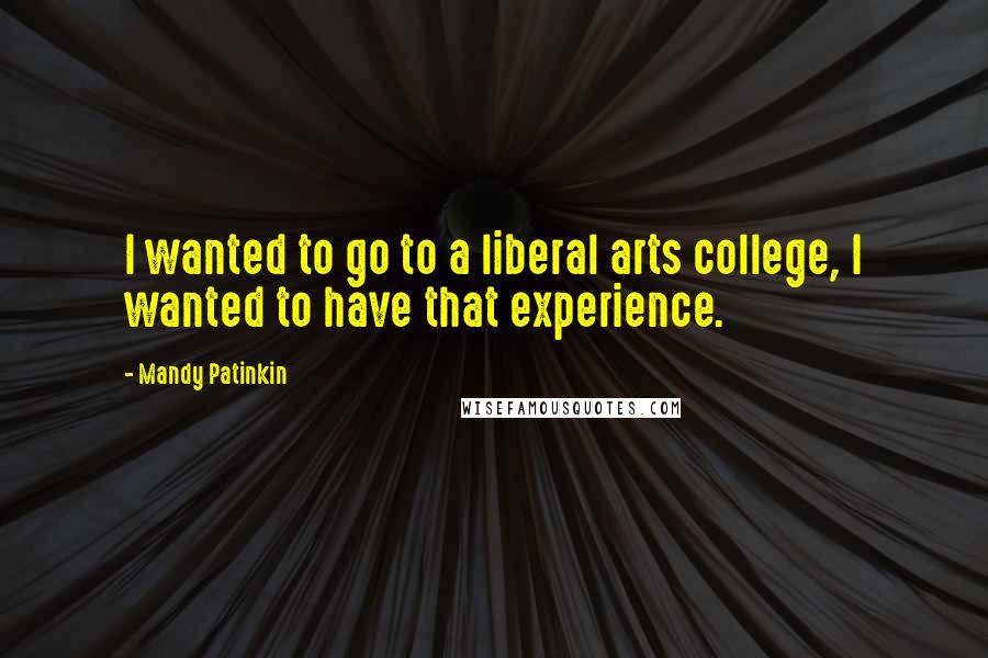 Mandy Patinkin Quotes: I wanted to go to a liberal arts college, I wanted to have that experience.