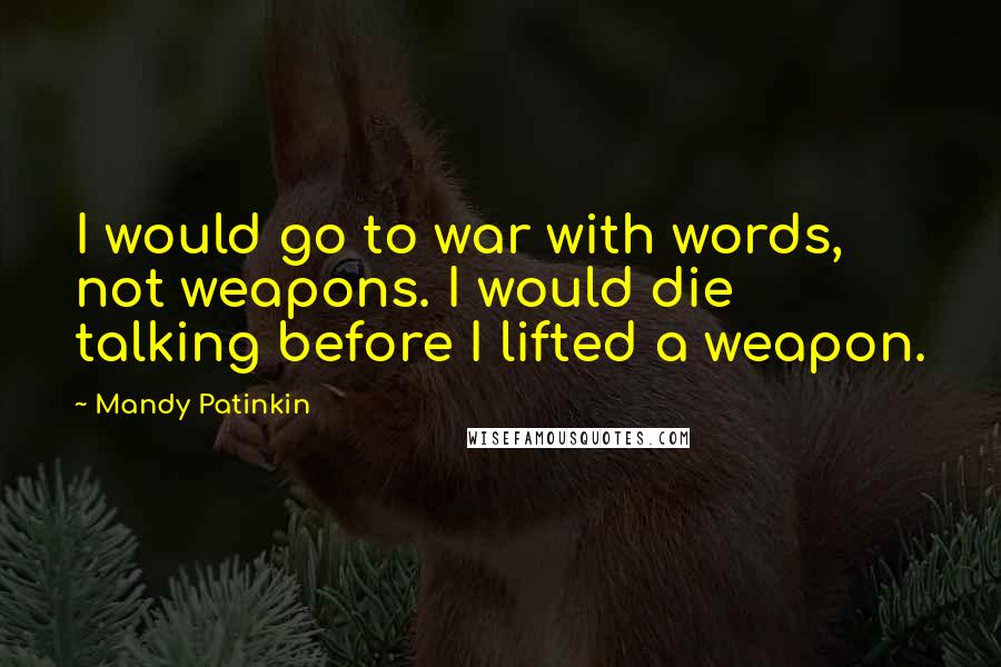 Mandy Patinkin Quotes: I would go to war with words, not weapons. I would die talking before I lifted a weapon.