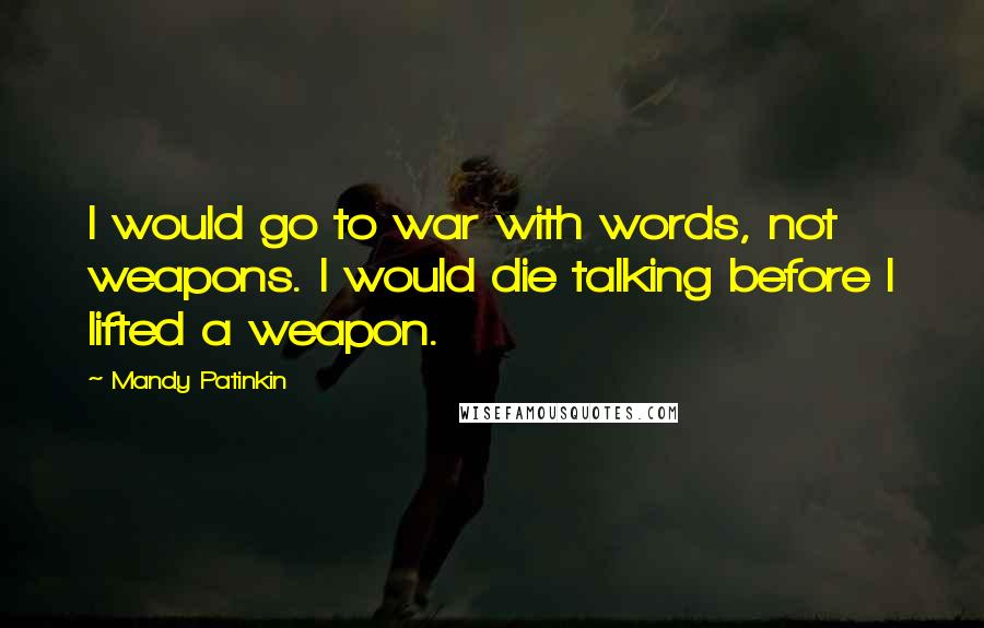 Mandy Patinkin Quotes: I would go to war with words, not weapons. I would die talking before I lifted a weapon.