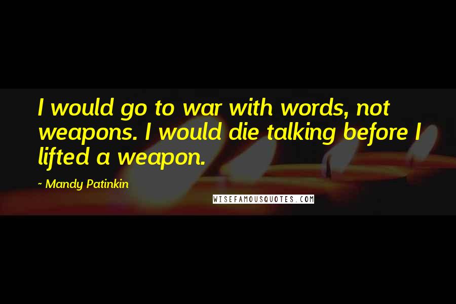 Mandy Patinkin Quotes: I would go to war with words, not weapons. I would die talking before I lifted a weapon.