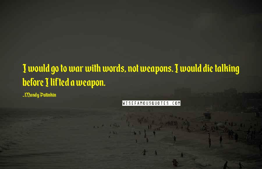 Mandy Patinkin Quotes: I would go to war with words, not weapons. I would die talking before I lifted a weapon.