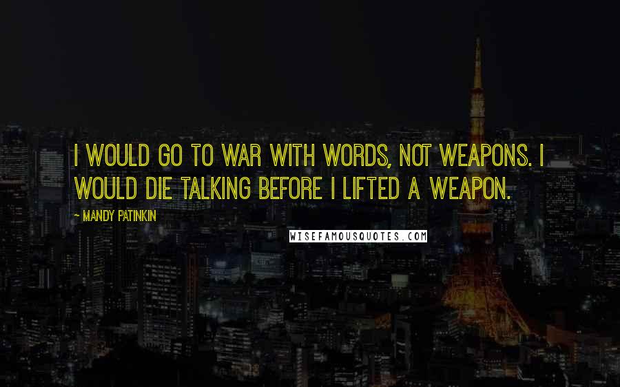 Mandy Patinkin Quotes: I would go to war with words, not weapons. I would die talking before I lifted a weapon.