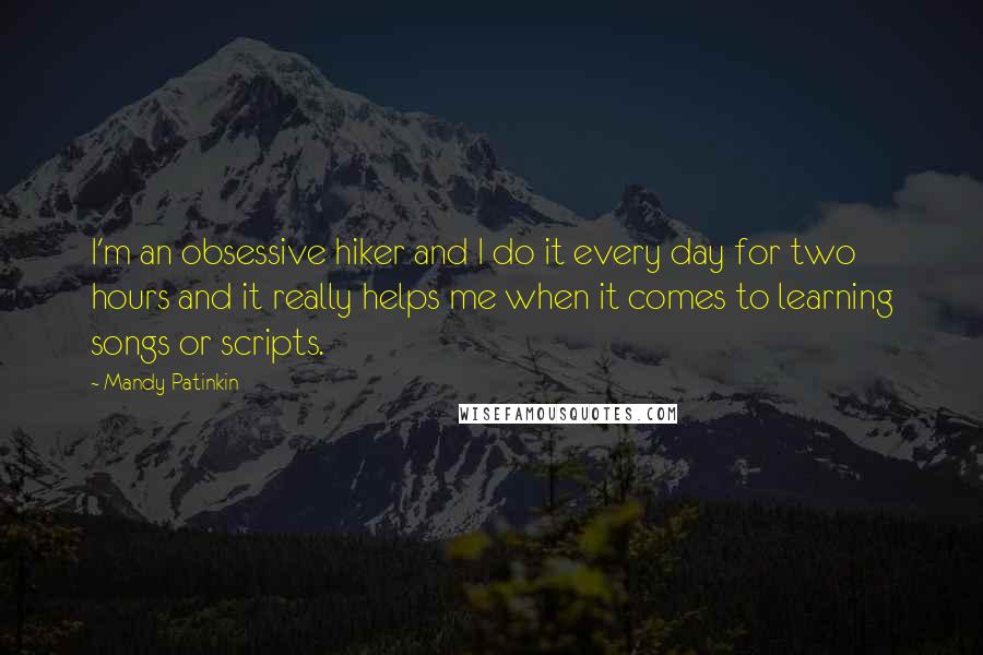 Mandy Patinkin Quotes: I'm an obsessive hiker and I do it every day for two hours and it really helps me when it comes to learning songs or scripts.