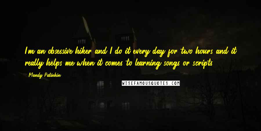 Mandy Patinkin Quotes: I'm an obsessive hiker and I do it every day for two hours and it really helps me when it comes to learning songs or scripts.