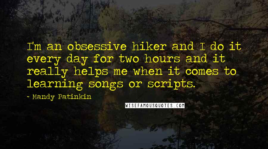 Mandy Patinkin Quotes: I'm an obsessive hiker and I do it every day for two hours and it really helps me when it comes to learning songs or scripts.