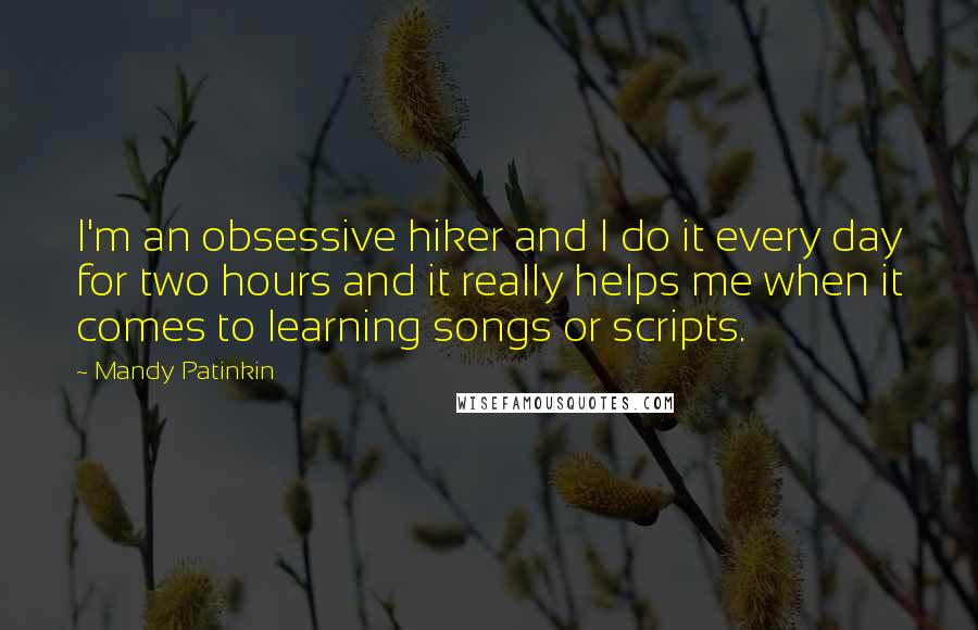 Mandy Patinkin Quotes: I'm an obsessive hiker and I do it every day for two hours and it really helps me when it comes to learning songs or scripts.