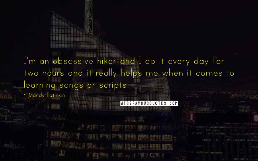 Mandy Patinkin Quotes: I'm an obsessive hiker and I do it every day for two hours and it really helps me when it comes to learning songs or scripts.