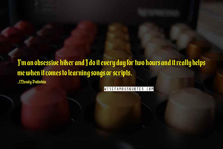 Mandy Patinkin Quotes: I'm an obsessive hiker and I do it every day for two hours and it really helps me when it comes to learning songs or scripts.