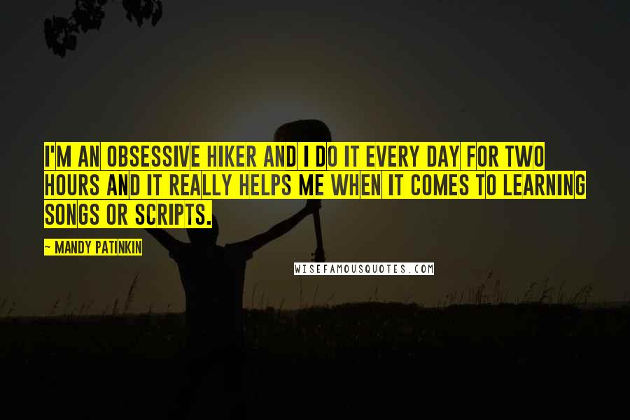 Mandy Patinkin Quotes: I'm an obsessive hiker and I do it every day for two hours and it really helps me when it comes to learning songs or scripts.