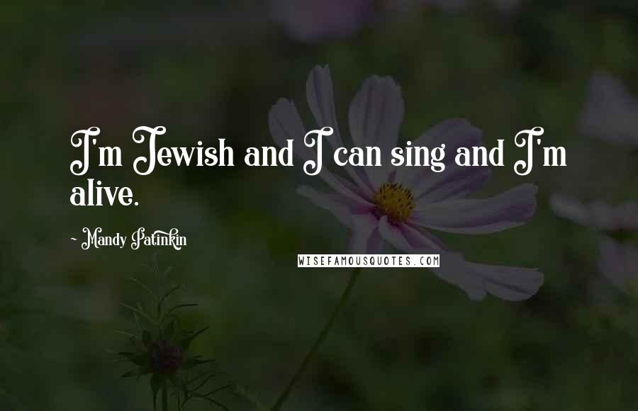 Mandy Patinkin Quotes: I'm Jewish and I can sing and I'm alive.