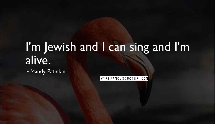 Mandy Patinkin Quotes: I'm Jewish and I can sing and I'm alive.