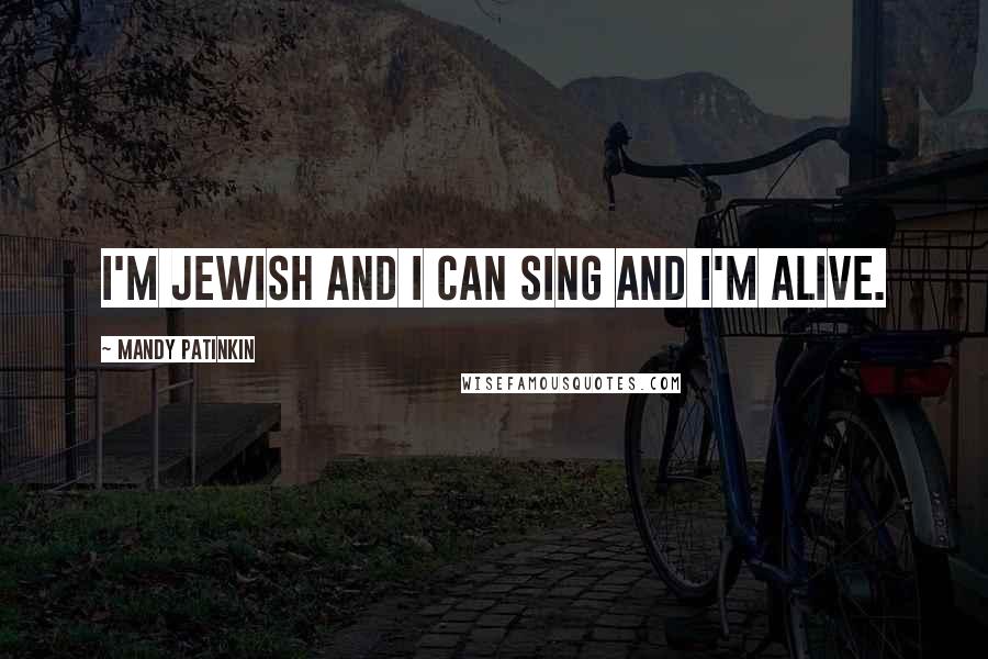 Mandy Patinkin Quotes: I'm Jewish and I can sing and I'm alive.