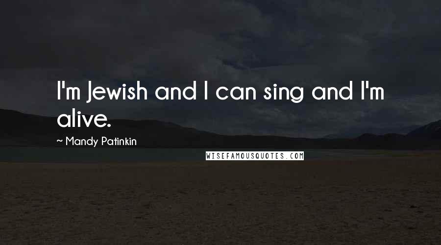 Mandy Patinkin Quotes: I'm Jewish and I can sing and I'm alive.