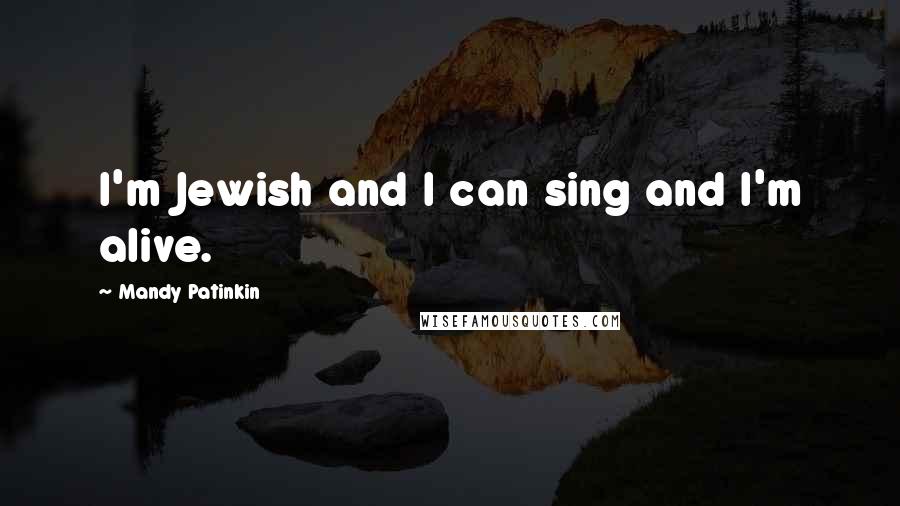 Mandy Patinkin Quotes: I'm Jewish and I can sing and I'm alive.