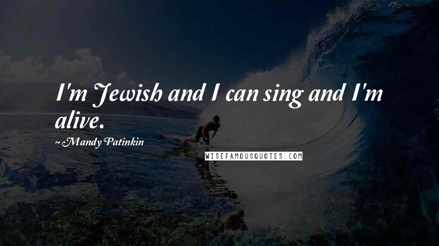 Mandy Patinkin Quotes: I'm Jewish and I can sing and I'm alive.