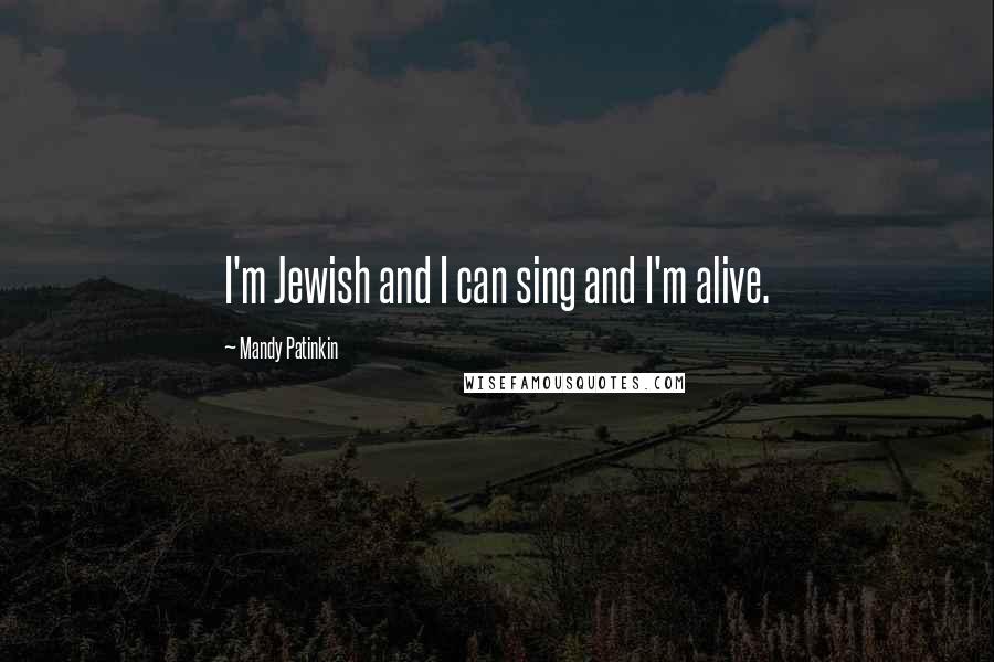 Mandy Patinkin Quotes: I'm Jewish and I can sing and I'm alive.