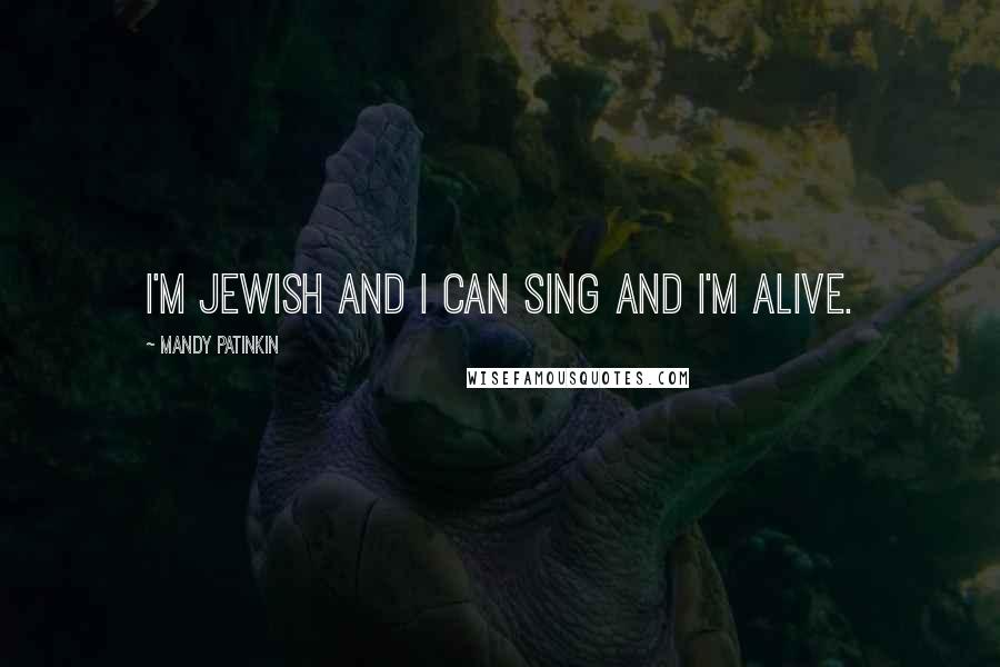 Mandy Patinkin Quotes: I'm Jewish and I can sing and I'm alive.