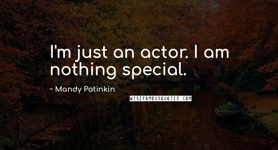 Mandy Patinkin Quotes: I'm just an actor. I am nothing special.