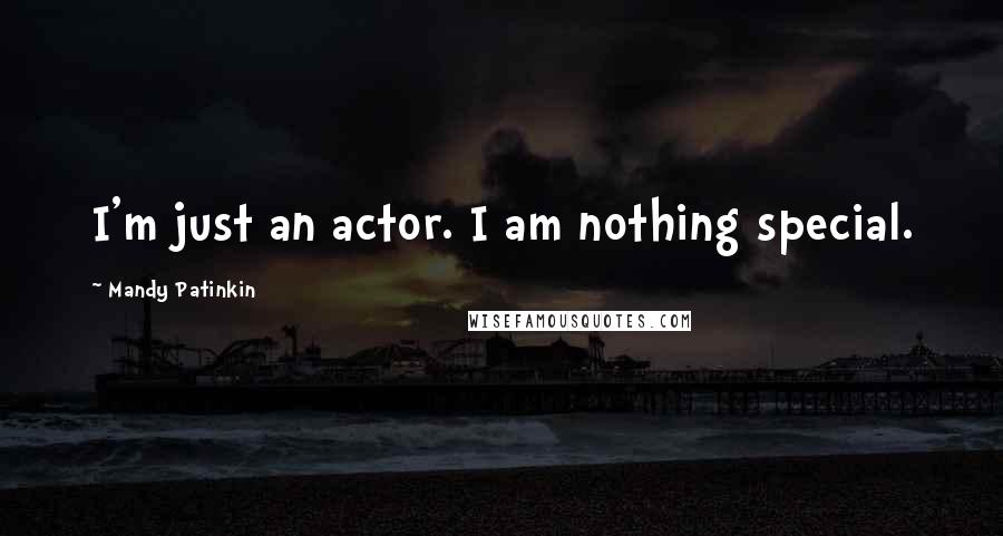 Mandy Patinkin Quotes: I'm just an actor. I am nothing special.