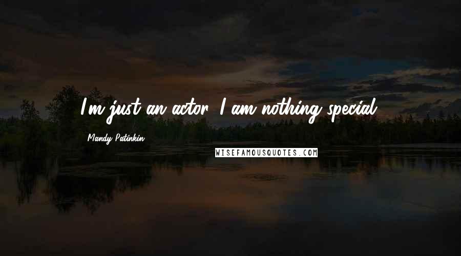 Mandy Patinkin Quotes: I'm just an actor. I am nothing special.