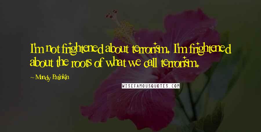 Mandy Patinkin Quotes: I'm not frightened about terrorism. I'm frightened about the roots of what we call terrorism.