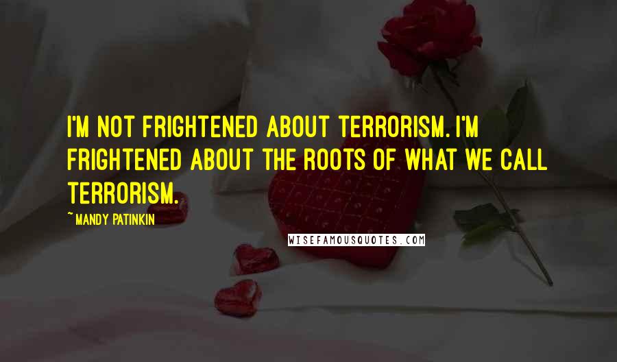 Mandy Patinkin Quotes: I'm not frightened about terrorism. I'm frightened about the roots of what we call terrorism.