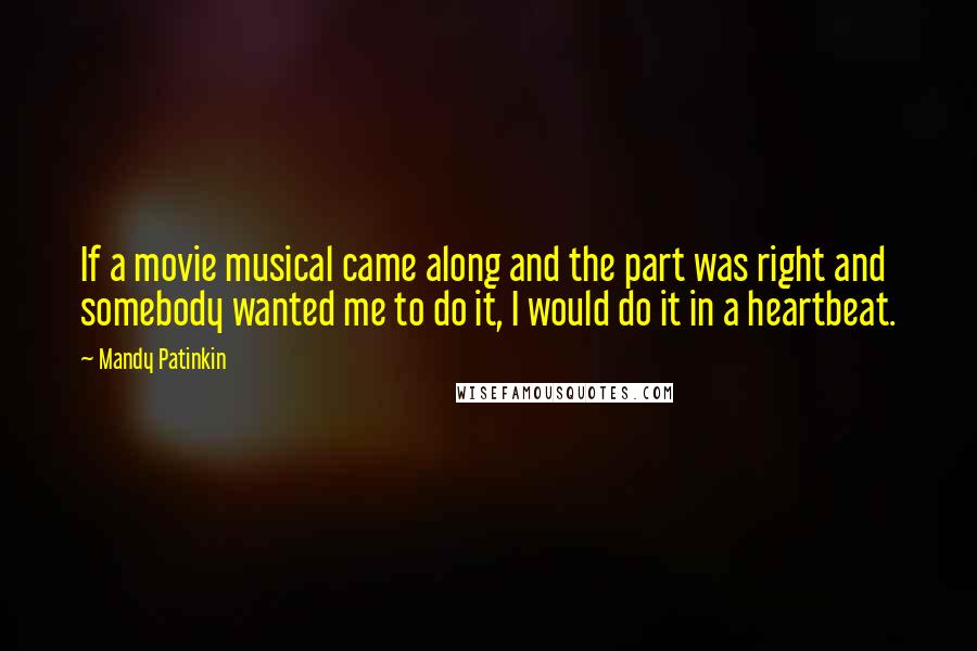 Mandy Patinkin Quotes: If a movie musical came along and the part was right and somebody wanted me to do it, I would do it in a heartbeat.