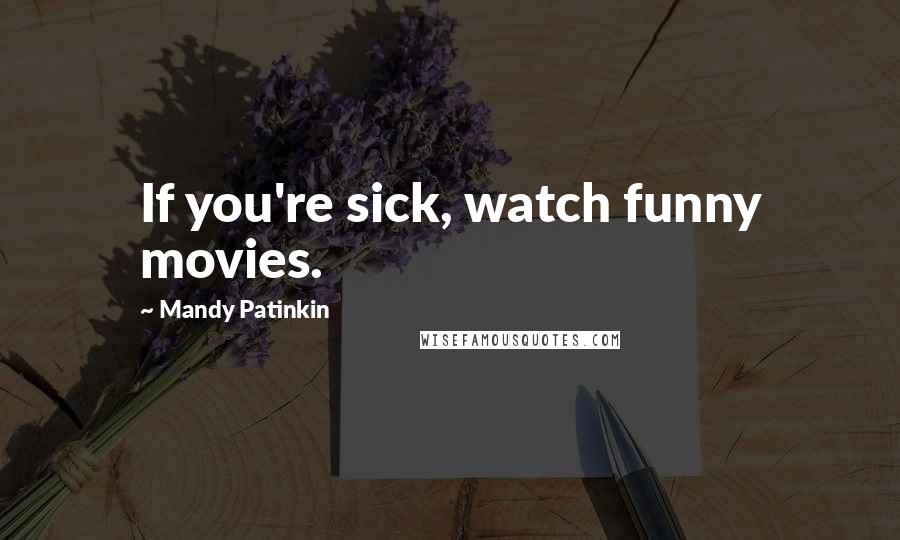 Mandy Patinkin Quotes: If you're sick, watch funny movies.