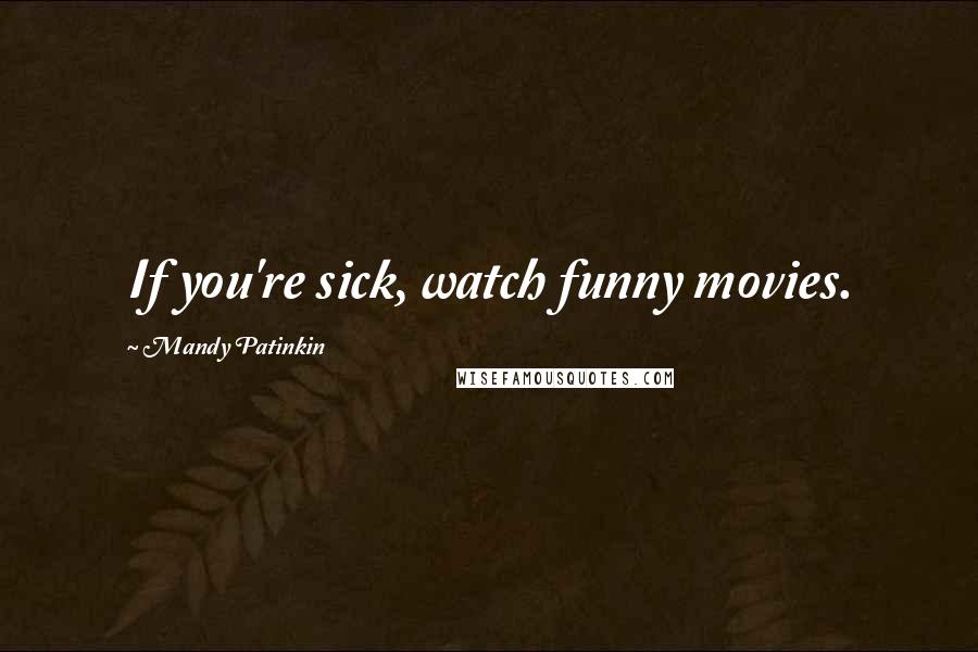 Mandy Patinkin Quotes: If you're sick, watch funny movies.