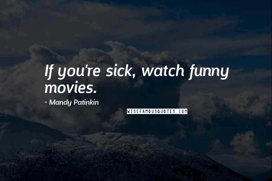 Mandy Patinkin Quotes: If you're sick, watch funny movies.