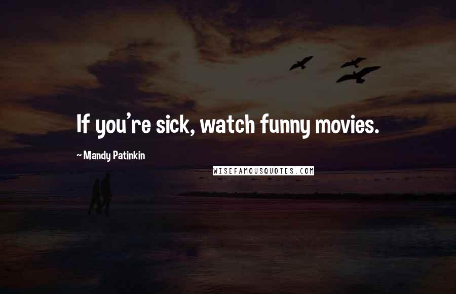 Mandy Patinkin Quotes: If you're sick, watch funny movies.