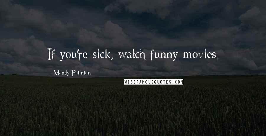 Mandy Patinkin Quotes: If you're sick, watch funny movies.