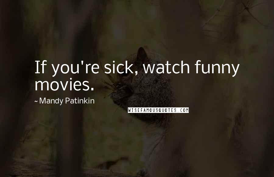 Mandy Patinkin Quotes: If you're sick, watch funny movies.
