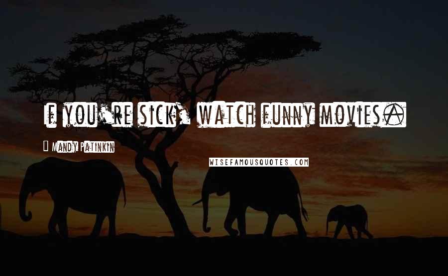 Mandy Patinkin Quotes: If you're sick, watch funny movies.