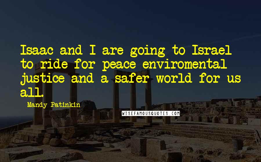 Mandy Patinkin Quotes: Isaac and I are going to Israel to ride for peace enviromental justice and a safer world for us all.