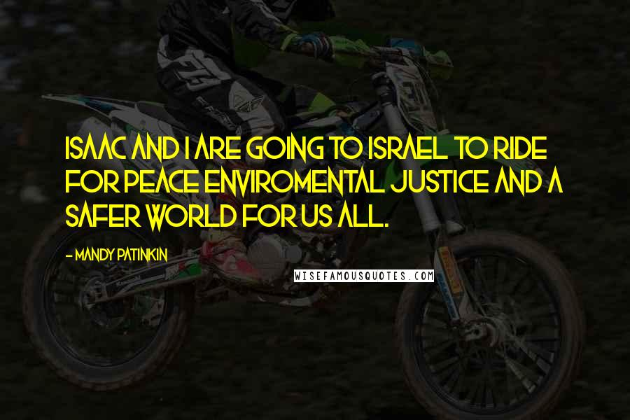 Mandy Patinkin Quotes: Isaac and I are going to Israel to ride for peace enviromental justice and a safer world for us all.