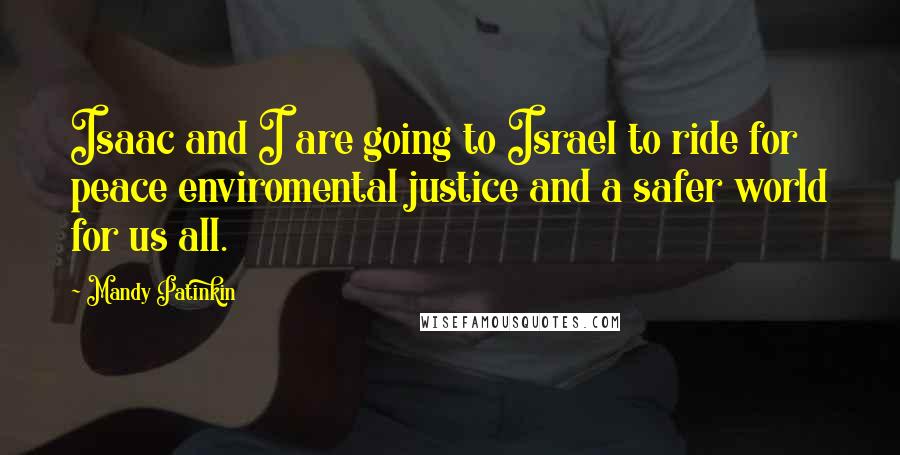 Mandy Patinkin Quotes: Isaac and I are going to Israel to ride for peace enviromental justice and a safer world for us all.