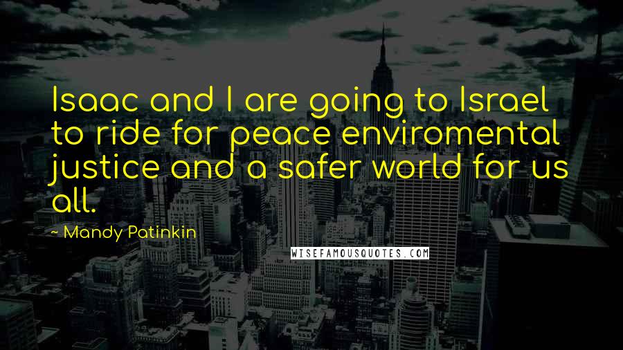 Mandy Patinkin Quotes: Isaac and I are going to Israel to ride for peace enviromental justice and a safer world for us all.